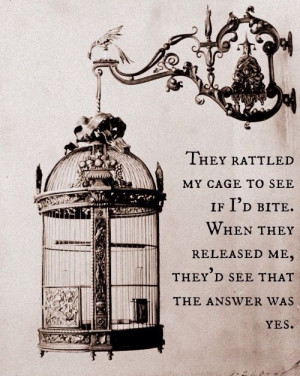 They rattled my cage to see if I'd bite. When they released me, they ...