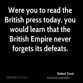 you to read the British press today, you would learn that the British ...
