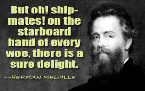 But oh! shipmates! on the starboard hand of every woe, there is a sure ...