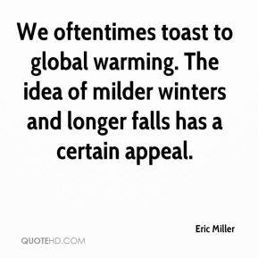 We oftentimes toast to global warming. The idea of milder winters and ...