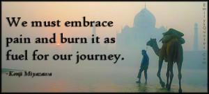 We must embrace pain and burn it as fuel for our journey.”