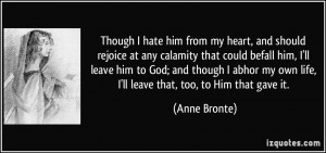 Though I hate him from my heart, and should rejoice at any calamity ...