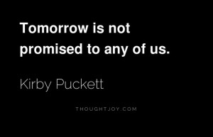 Tomorrow is not promised to any of us. — Kirby Puckett #future #life ...