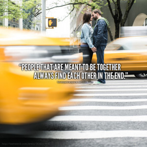 people that are meant to be together always find each other in the end ...