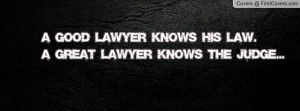 good lawyer knows his law.a great lawyer knows the judge ...