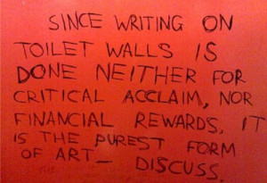 Since writing on toilet walls is done neither for critical acclaim ...