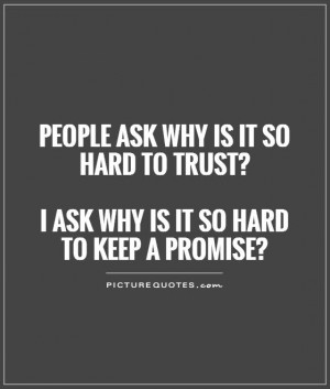 People ask why is it so hard to trust? I ask why is it so hard to keep ...