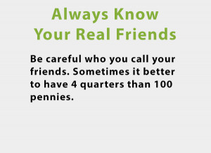 ... know who your real friends are. Here is a quote to back that up