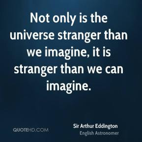 Not only is the universe stranger than we imagine, it is stranger than ...