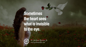 Sometimes the heart sees what is invisible to the eye. – H. Jackson ...