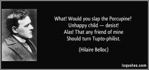 What! Would you slap the Porcupine? Unhappy child — desist! Alas ...