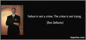 Failure is not a crime. The crime is not trying. - Ron Dellums