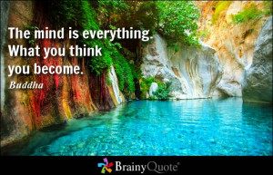 The mind is everything. What you think you become. - Buddha