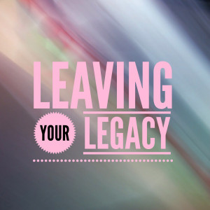 Leaving Your Legacy