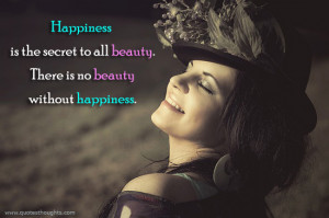 ... is the secret to all beauty. There is no beauty without happiness