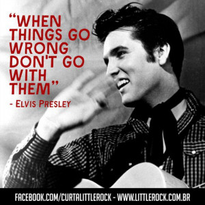 Elvis Presley quote.When things go wrong don’t go with them # ...