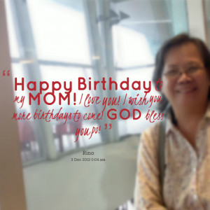 Quotes Picture: happy birthday to my mom! i love you! i wish you more ...