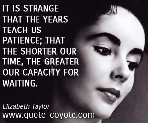 It is strange that the years teach us patience; that the shorter our ...