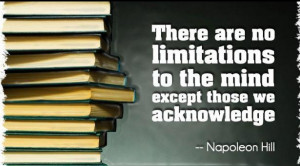 ... no limitations to the mind except those we acknowledge..Napoleon Hill