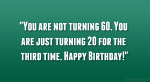 You are not turning 60. You are just turning 20 for the third time ...