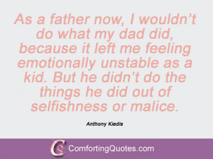 As a father now, I wouldn't do what my dad did, because it left me ...