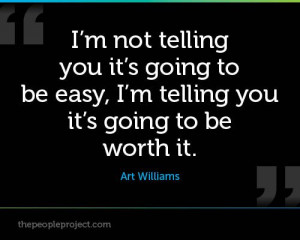 ... be easy, I’m telling you it’s going to be worth it. - Art Williams