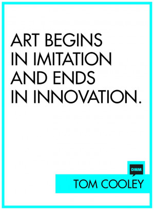 Art begins in imitation and ends in innovation.