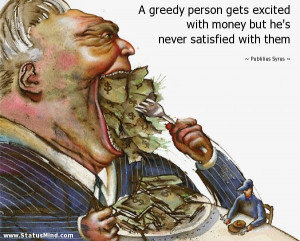 greedy person gets excited with money but he's never satisfied with ...