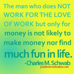 man who does not work for the love of work but only for money is not ...