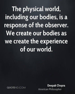 The physical world, including our bodies, is a response of the ...