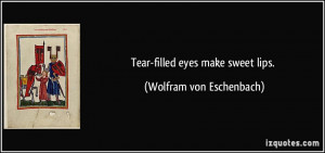 Tear-filled eyes make sweet lips. - Wolfram von Eschenbach