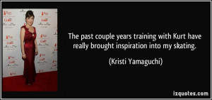 ... have really brought inspiration into my skating. - Kristi Yamaguchi