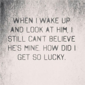 ... can’t believe he’s mine. How did i get so lucky. – Love Quotes