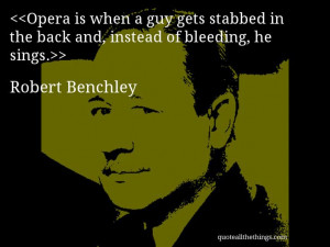Robert Benchley - quote-Opera is when a guy gets stabbed in the back ...