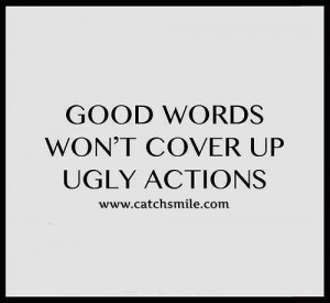 Good Words Wont Cover Up Ugly Actions