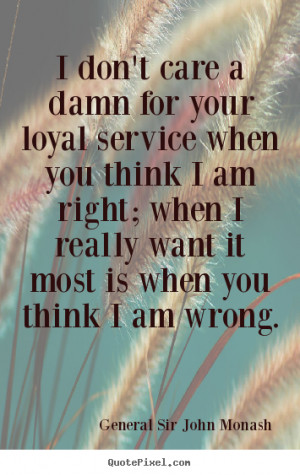 quotes - I don't care a damn for your loyal service when you think ...