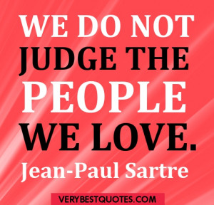 We do not judge the people we love. Jean-Paul Sartre