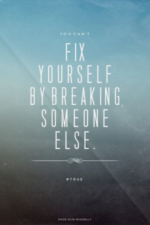 You can't fix yourself by breaking someone else. #true | #wisewords, # ...