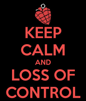 KEEP CALM AND LOSS OF CONTROL