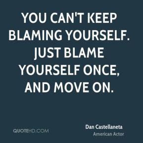 You can't keep blaming yourself. Just blame yourself once, and move on ...