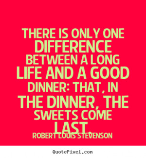 ... life and a good dinner: that, in the dinner, the sweets come last