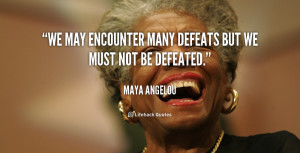 We may encounter many defeats but we must not be defeated.”