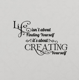 ... about finding yourself. Life is about creating yourself - Life Quote