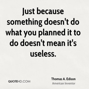 Just because something doesn't do what you planned it to do doesn't ...