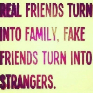 real friends turn into family, fake friends turn into strangers.