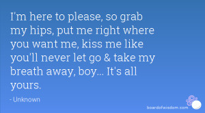 , so grab my hips, put me right where you want me, kiss me like you ...