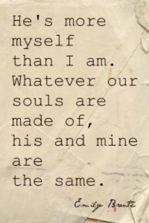 He's more myself than I am. Whatever our souls are made of, his and ...