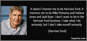 be Harrison Ford. It interests me to be Mike Pomeroy and Indiana Jones ...