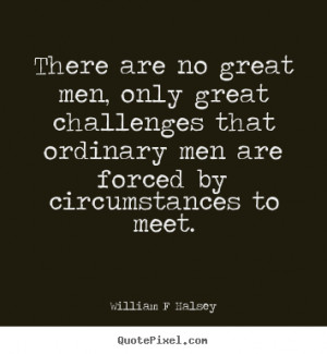 William F Halsey picture quotes - There are no great men, only great ...