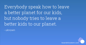 ... leave a better planet for our kids, but nobody tries to leave a better